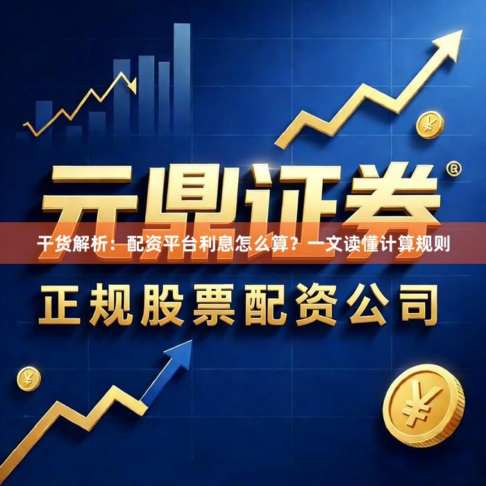 干货解析：配资平台利息怎么算？一文读懂计算规则