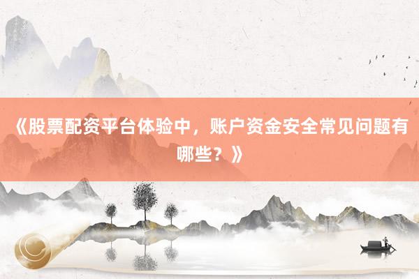 《股票配资平台体验中，账户资金安全常见问题有哪些？》