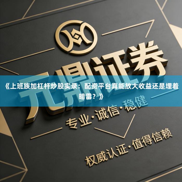 《上班族加杠杆炒股实录：配资平台真能放大收益还是埋着暗雷？》