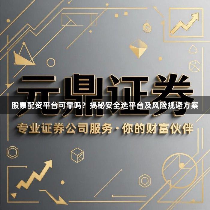 股票配资平台可靠吗？揭秘安全选平台及风险规避方案