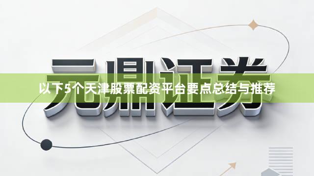 以下5个天津股票配资平台要点总结与推荐