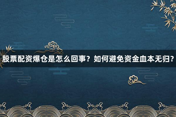 股票配资爆仓是怎么回事？如何避免资金血本无归？