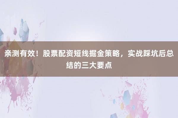 亲测有效！股票配资短线掘金策略，实战踩坑后总结的三大要点