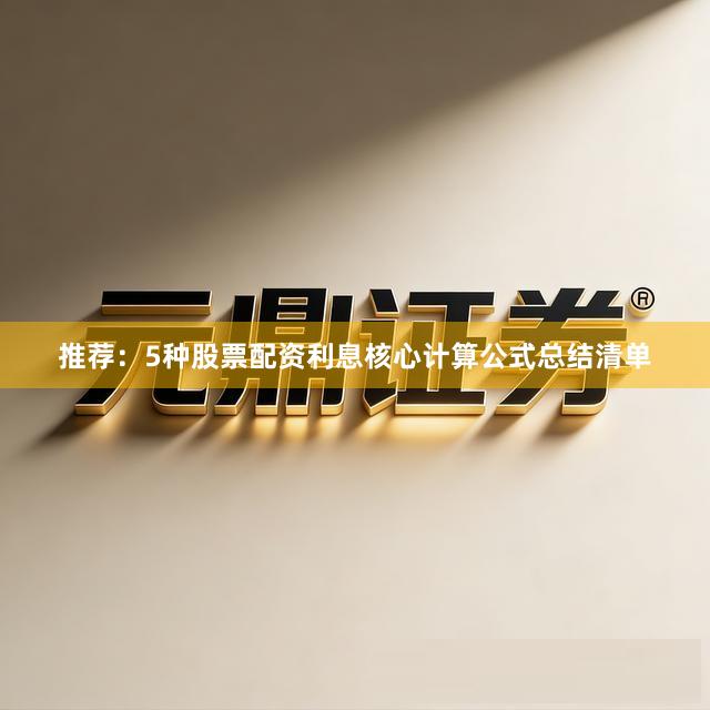 推荐：5种股票配资利息核心计算公式总结清单