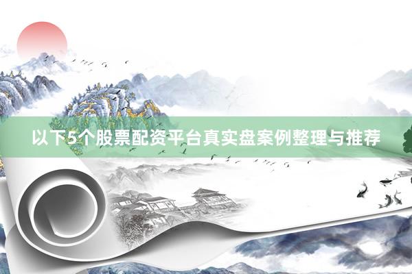 以下5个股票配资平台真实盘案例整理与推荐
