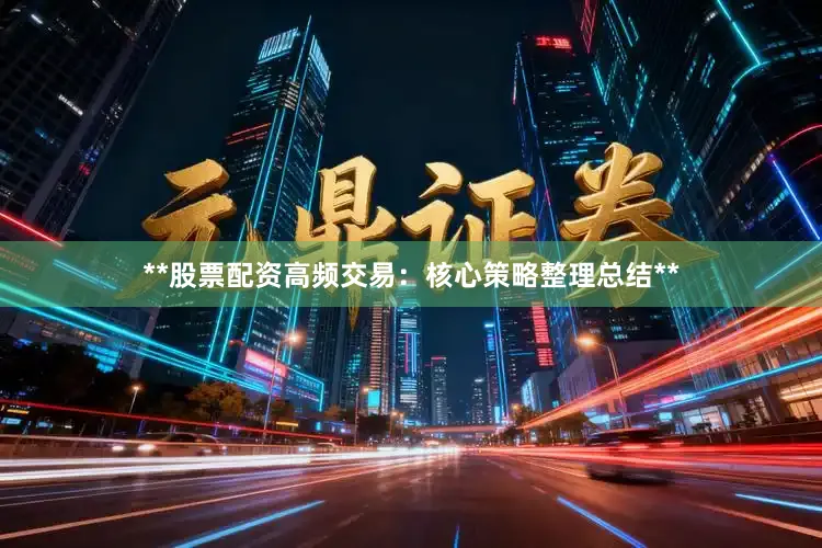 **股票配资高频交易：核心策略整理总结**