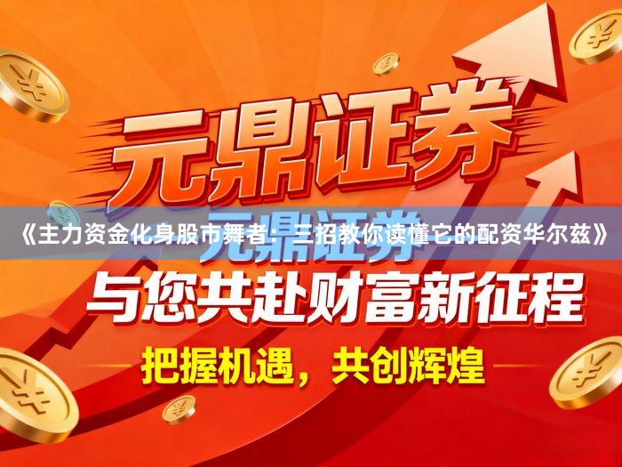 《主力资金化身股市舞者：三招教你读懂它的配资华尔兹》