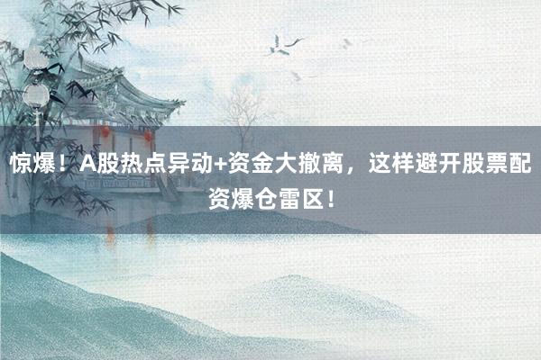 惊爆！A股热点异动+资金大撤离，这样避开股票配资爆仓雷区！