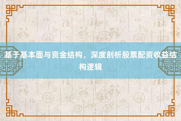 基于基本面与资金结构，深度剖析股票配资收益结构逻辑