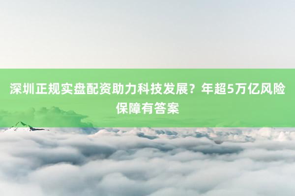 深圳正规实盘配资助力科技发展？年超5万亿风险保障有答案