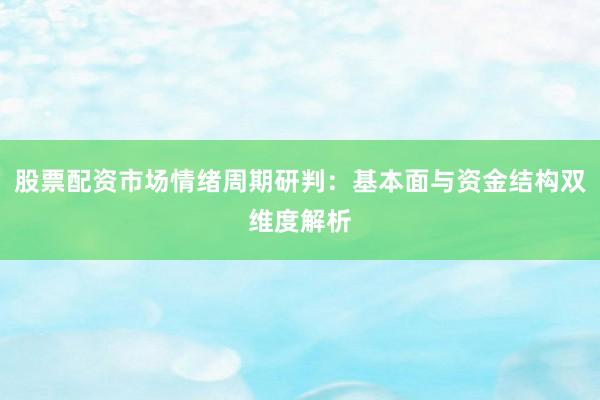 股票配资市场情绪周期研判：基本面与资金结构双维度解析