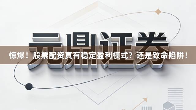 惊爆！股票配资真有稳定盈利模式？还是致命陷阱！