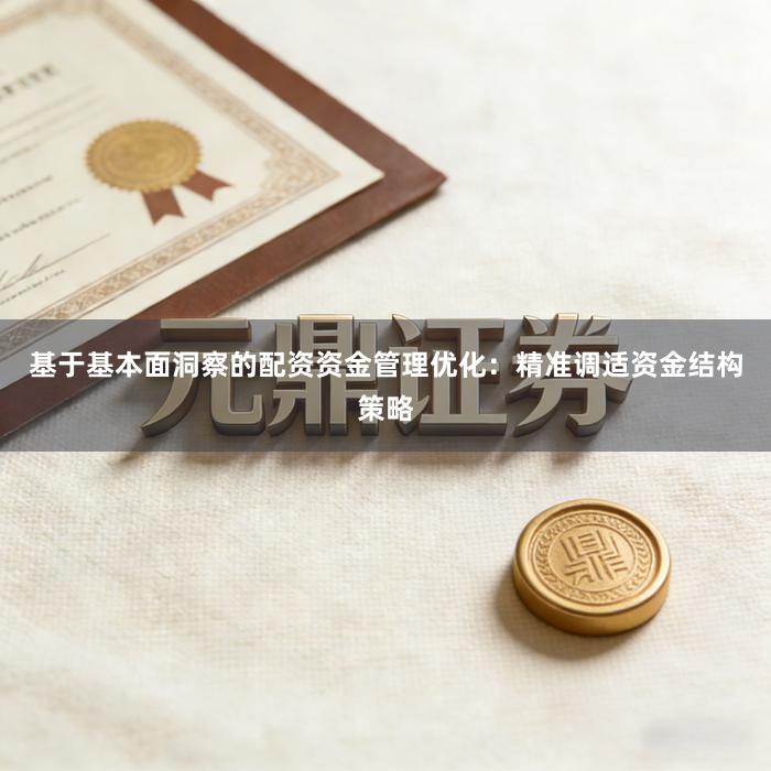 基于基本面洞察的配资资金管理优化：精准调适资金结构策略