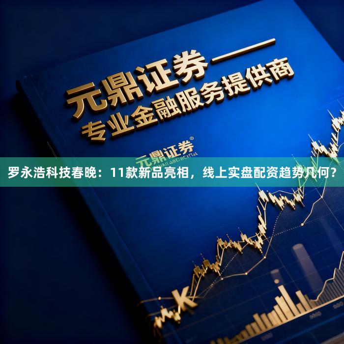 罗永浩科技春晚：11款新品亮相，线上实盘配资趋势几何？