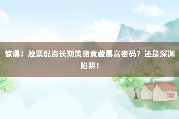 惊爆！股票配资长期策略竟藏暴富密码？还是深渊陷阱！