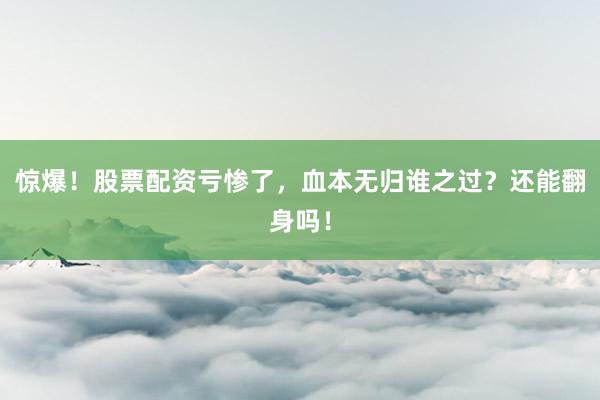 惊爆！股票配资亏惨了，血本无归谁之过？还能翻身吗！