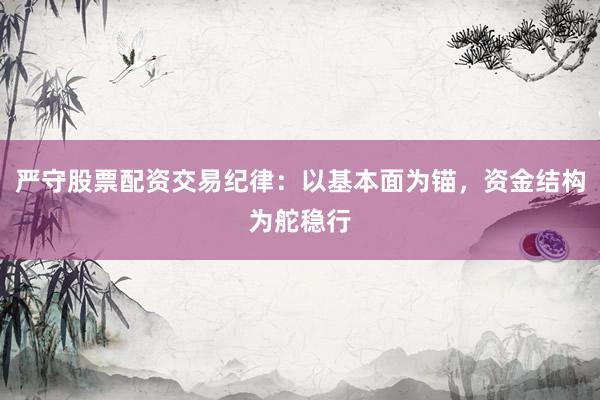 严守股票配资交易纪律：以基本面为锚，资金结构为舵稳行