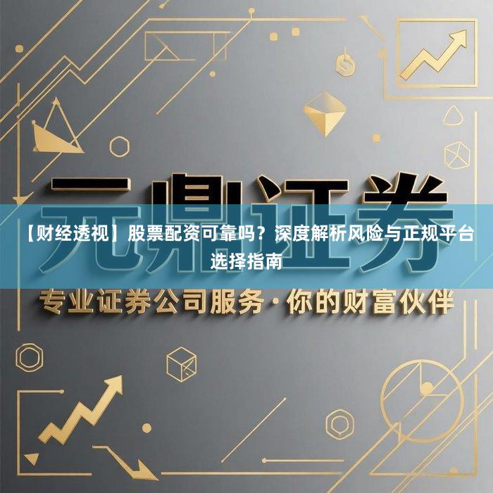 【财经透视】股票配资可靠吗？深度解析风险与正规平台选择指南