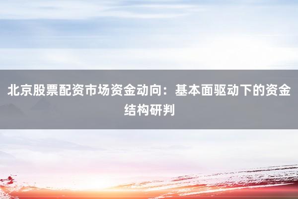 北京股票配资市场资金动向：基本面驱动下的资金结构研判