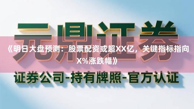 《明日大盘预测：股票配资或超XX亿，关键指标指向X%涨跌幅》