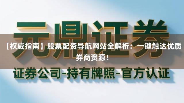 【权威指南】股票配资导航网站全解析：一键触达优质券商资源！