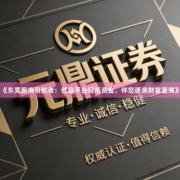 《东莞股海引航者：低息平台轻托资金，伴您逐浪财富蓝海》