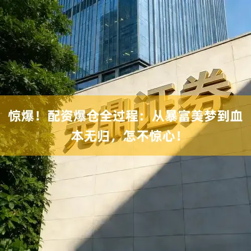 惊爆！配资爆仓全过程：从暴富美梦到血本无归，怎不惊心！