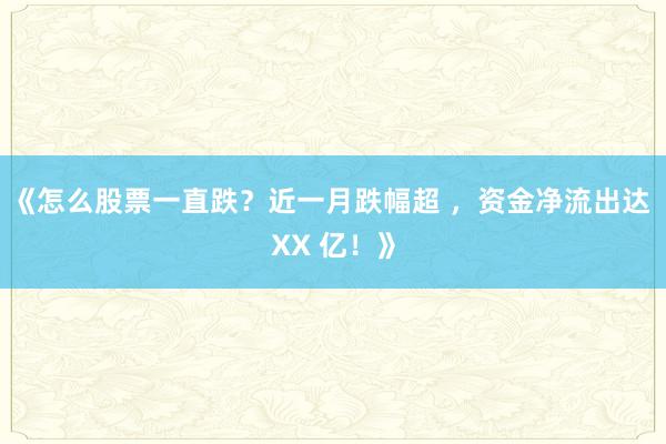《怎么股票一直跌？近一月跌幅超 ，资金净流出达 XX 亿！》