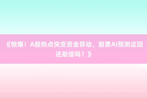 《惊爆！A股热点突变资金异动，股票AI预测这回还能信吗？》