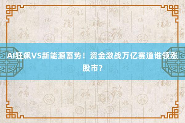 AI狂飙VS新能源蓄势！资金激战万亿赛道谁领涨股市？