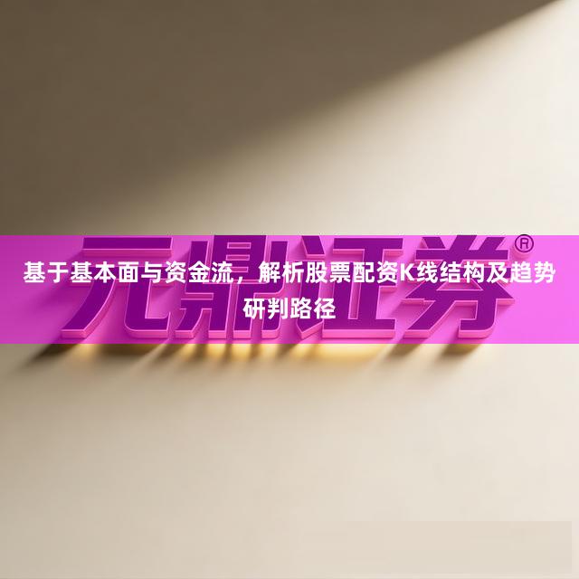 基于基本面与资金流，解析股票配资K线结构及趋势研判路径