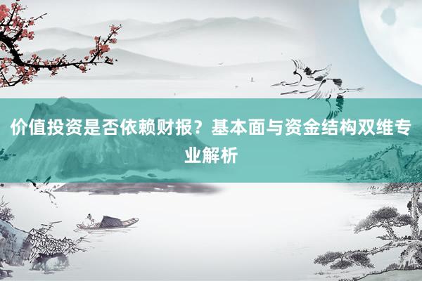 价值投资是否依赖财报？基本面与资金结构双维专业解析