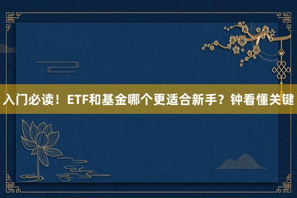入门必读！ETF和基金哪个更适合新手？钟看懂关键