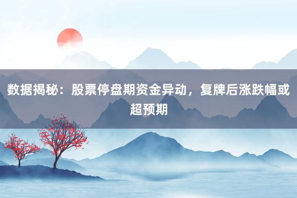 数据揭秘：股票停盘期资金异动，复牌后涨跌幅或超预期