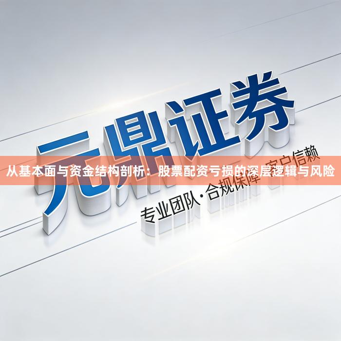 从基本面与资金结构剖析：股票配资亏损的深层逻辑与风险