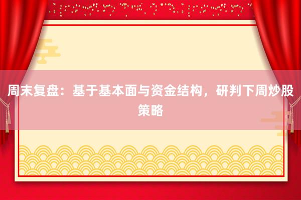 周末复盘：基于基本面与资金结构，研判下周炒股策略