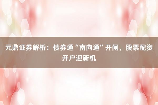 元鼎证券解析：债券通“南向通”开闸，股票配资开户迎新机