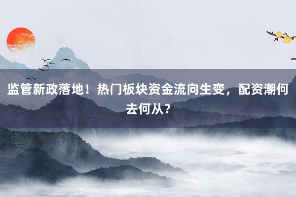 监管新政落地！热门板块资金流向生变，配资潮何去何从？