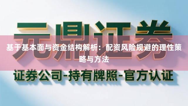 基于基本面与资金结构解析：配资风险规避的理性策略与方法