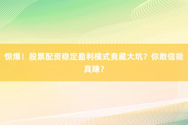 惊爆！股票配资稳定盈利模式竟藏大坑？你敢信能真赚？