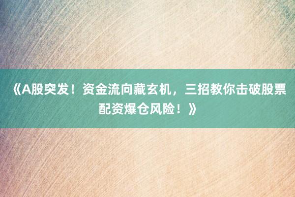 《A股突发！资金流向藏玄机，三招教你击破股票配资爆仓风险！》
