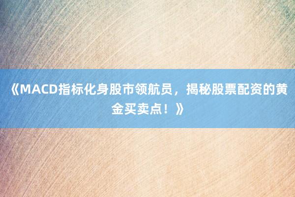 《MACD指标化身股市领航员，揭秘股票配资的黄金买卖点！》