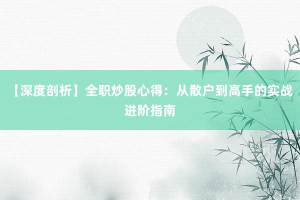 【深度剖析】全职炒股心得：从散户到高手的实战进阶指南