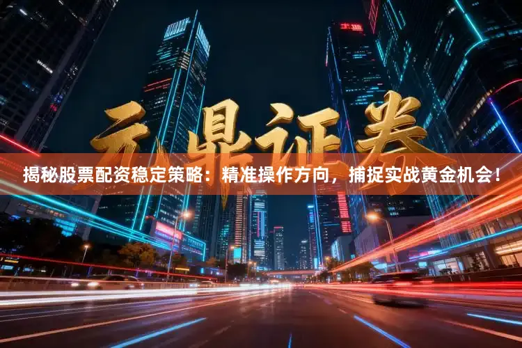 揭秘股票配资稳定策略：精准操作方向，捕捉实战黄金机会！