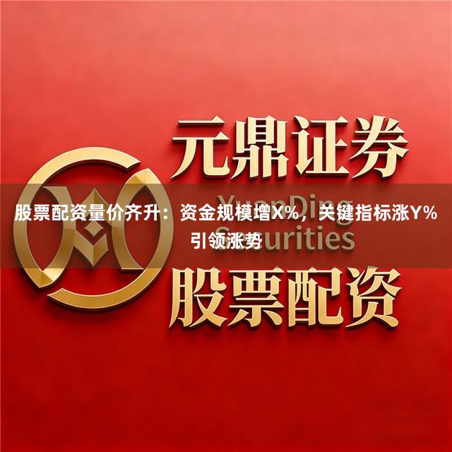 股票配资量价齐升：资金规模增X%，关键指标涨Y%引领涨势