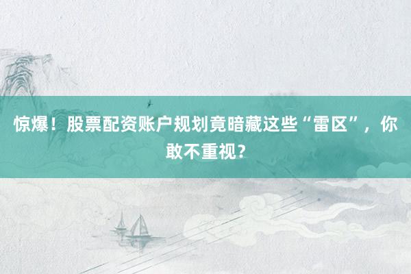 惊爆！股票配资账户规划竟暗藏这些“雷区”，你敢不重视？