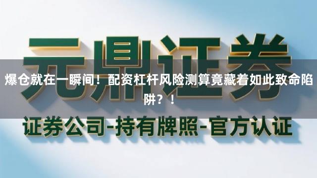 爆仓就在一瞬间！配资杠杆风险测算竟藏着如此致命陷阱？！