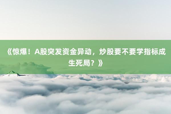 《惊爆！A股突发资金异动，炒股要不要学指标成生死局？》