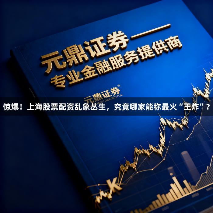 惊爆！上海股票配资乱象丛生，究竟哪家能称最火“王炸”？