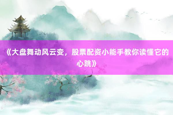 《大盘舞动风云变，股票配资小能手教你读懂它的心跳》